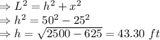 \Rightarrow L^2=h^2+x^2\\\Rightarrow h^2=50^2-25^2\\\Rightarrow h=\sqrt{2500-625}=43.30\ ft