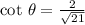 \cot\,\theta =\frac{2}{\sqrt{21} }