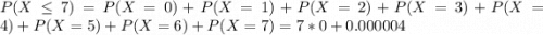 P(X \leq 7) = P(X = 0) + P(X = 1) + P(X = 2) + P(X = 3) + P(X = 4) + P(X = 5) + P(X = 6) + P(X = 7) = 7*0 + 0.000004