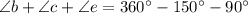 \angle b + \angle c + \angle e = 360^\circ -150^\circ - 90^\circ