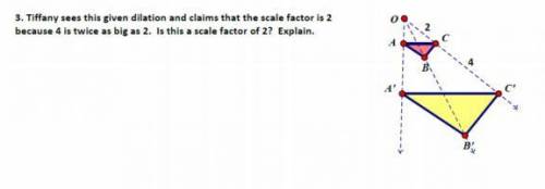 Tiffany sees this given dilation and claims that the scale factor is 2

because 4 is twice as big as