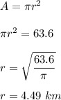 A=\pi r^2\\\\\pi r^2=63.6\\\\r=\sqrt{\dfrac{63.6}{\pi}} \\\\r=4.49\ km