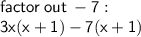 \sf factor \: out \:  - 7:  \\  \sf3x(  x    +  1) - 7(x  + 1)