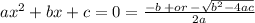 {  ax}^{2}  + bx + c = 0 =  \frac{ - b \:  + or \:  -  \sqrt{ {b} ^{2}  - 4ac} }{2a}