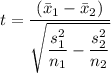 t=\dfrac{(\bar{x}_{1}-\bar{x}_{2}) }{\sqrt{\dfrac{s_{1}^{2} }{n_{1}}-\dfrac{s _{2}^{2}}{n_{2}}}}