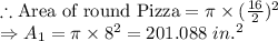 \therefore \text{Area of round Pizza}=\pi \times (\frac{16}{2})^2\\\Rightarrow A_1=\pi \times 8^2=201.088\ in.^2