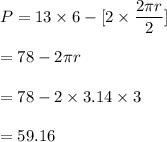 P=13\times 6-[2\times \dfrac{2\pi r}{2}]\\\\=78-2\pi r\\\\=78-2\times 3.14\times 3\\\\=59.16