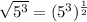 \sqrt{5^{3} }  = (5^{3} )^{\frac{1}{2} }