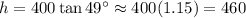 h=400\tan{49^\circ}\approx400(1.15)=460