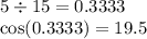 5 \div 15 = 0.3333 \\   \cos(0.3333) = 19.5