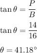 \tan\theta=\dfrac{P}{B}\\\\\tan\theta=\dfrac{14}{16}\\\\\theta=41.18^{\circ}