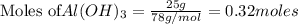 \text{Moles of} Al(OH)_3=\frac{25g}{78g/mol}=0.32moles