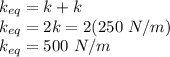 k_{eq} = k + k\\k_{eq} = 2k = 2(250\ N/m)\\k_{eq} = 500\ N/m\\