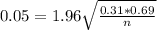 0.05 = 1.96\sqrt{\frac{0.31*0.69}{n}}