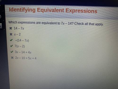 Which expressions are equivalent to 7x - 14? Check all that apply.

□ 14 - 7x □x-2 □-(14 - 7x) □ 7(x