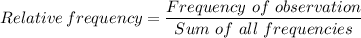 Relative \, frequency = \dfrac{Frequency \ of \ observation}{Sum \ of \ all  \ frequencies}