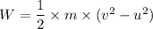 W = \dfrac{1}{2}\times m \times (v^2 - u^2)