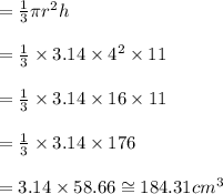 = \frac{1}{3}\pi r^2 h \\\\  = \frac{1}{3}\times 3.14 \times 4^2 \times 11 \\\\ = \frac{1}{3}\times 3.14 \times 16 \times 11 \\\\ = \frac{1}{3}\times 3.14 \times 176 \\\\ =  3.14 \times 58.66 \cong  184.31 cm^3