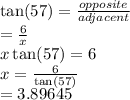 \tan(57)  =  \frac{opposite}{adjacent}  \\  =  \frac{6}{x}  \\ x \tan(57)  = 6 \\ x =  \frac{6}{ \tan(57) }  \\  = 3.89645