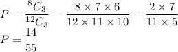 P=\dfrac{^8C_3}{^{12}C_3}=\dfrac{8\times 7\times 6}{12\times 11\times 10}=\dfrac{2\times 7}{11\times 5}\\P=\dfrac{14}{55}