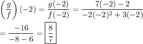 \displaystyle\left(\frac{g}{f}\right)(-2)=\frac{g(-2)}{f(-2)}=\frac{7(-2)-2}{-2(-2)^2+3(-2)}\\\\=\frac{-16}{-8-6}=\boxed{\frac{8}{7}}
