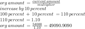 org \: amount \:  =  \frac{current \: amount}{multiplier}  \\ increase \:by \:10 \: percent \\ 100 \: percent \:  +  \: 10 \: percent \:  = 110 \: percent \\ 110 \: percent \:  =  1.10 \\ org \: amount \:  =  \frac{54000}{1.10} = 49090.9090