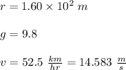 r=1.60 \times 10^2 \ m\\\\g=9.8\\\\v= 52.5\ \frac{km}{hr}= 14.583\ \frac{m}{s}