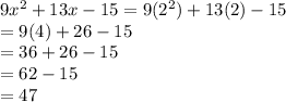 9 {x}^{2}  + 13x - 15 = 9( {2}^{2} ) + 13(2) - 15 \\  = 9(4) + 26 - 15 \\  = 36 + 26 - 15 \\  = 62 - 15 \\  = 47