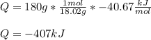 Q=180g*\frac{1mol}{18.02g} *-40.67\frac{kJ}{mol} \\\\Q=-407kJ