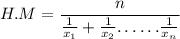 \displaystyle \: H.M =  \frac{n}{ \frac{1}{  x_{1}}  +  \frac{1}{ x_{2} }   {\dots } \: { \dots}\frac{1}{x _{n} }  }