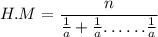 \displaystyle \: H.M =  \frac{n}{ \frac{1}{  a}  +  \frac{1}{ a }   {\dots } \: { \dots}\frac{1}{a }  }