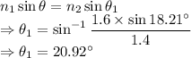n_1\sin\theta=n_2\sin\theta_1\\\Rightarrow \theta_{1}=\sin^{-1}\dfrac{1.6\times \sin18.21^{\circ}}{1.4}\\\Rightarrow \theta_1=20.92^{\circ}