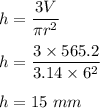 h=\dfrac{3V}{\pi r^2}\\\\h=\dfrac{3\times 565.2 }{3.14 \times 6^2}\\\\h=15\ mm