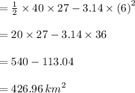=  \frac{1}{2}  \times 40 \times 27  - 3.14 \times  {(6)}^{2}  \\  \\  = 20 \times 27 - 3.14 \times 36 \\  \\  = 540 - 113.04 \\ \\   = 426.96 \:  {km}^{2}