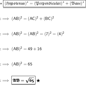 \star\:{\underline{\boxed{\frak{\purple{(Hypotenus)^2 = (Perpendicular)^2 + (Base)^2}}}}}\\\\\\ :\implies\sf (AB)^2 = (AC)^2 + (BC)^2\\\\\\ :\implies\sf (AB)^2 = (AB)^2 = (7)^2 = (4)^2\\\\\\ :\implies\sf (AB)^2 = 49 + 16\\\\\\ :\implies\sf (AB)^2 = 65\\\\\\ :\implies{\underline{\boxed{\pmb{\frak{AB = \sqrt{65}}}}}}\:\bigstar\\\\