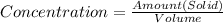Concentration = \frac{Amount (Solid)}{Volume}