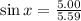 \sin x = \frac{5.00}{5.59}