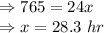 \Rightarrow 765=24x\\\Rightarrow x=28.3\ hr