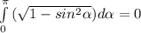 \int\limits^\pi _ {0} \,(\sqrt{1-sin^{2}\alpha  }   )d\alpha =0