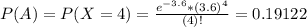 P(A) = P(X = 4) = \frac{e^{-3.6}*(3.6)^{4}}{(4)!} = 0.19122