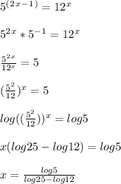 5^(^2^x^-^1^) = 12^x\\\\5^2^x *5^-^1=12^x\\\\\frac{5^2^x}{12^x}=5\\\\(\frac{5^2}{12}  )^x = 5 \\\\log((\frac{5^2}{12} ) )^x  = log5\\\\x(log25-log12) = log5\\\\x=\frac{log5}{log25 - log12}