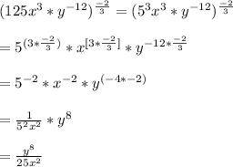 (125x^{3}*y^{-12})^{\frac{-2}{3}} = (5^{3}x^{3}*y^{-12})^{\frac{-2}{3}}\\\\ = 5^{(3*\frac{-2}{3})}* x^{[3*\frac{-2}{3}]}*y^{-12*\frac{-2}{3}}\\\\= 5^{-2} * x^{-2} * y^{(-4*-2)}\\\\=\frac{1}{5^{2}x^{2}}*y^{8}\\\\=\frac{y^{8}}{25x^{2}}