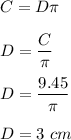 C=D\pi\\\\D=\dfrac{C}{\pi}\\\\D=\dfrac{9.45}{\pi}\\\\D=3\ cm