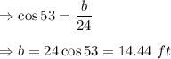 \Rightarrow \cos 53=\dfrac{b}{24}\\\\\Rightarrow b=24\cos 53=14.44\ ft