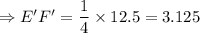 \Rightarrow E'F'=\dfrac{1}{4}\times 12.5=3.125
