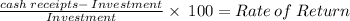 \frac{cash\:receipts - \: Investment }{Investment} \times \: 100 = Rate \: of \: Return