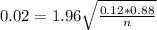 0.02 = 1.96\sqrt{\frac{0.12*0.88}{n}}