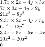 1.7x \times 2x - 4y \times 3x \\ 7x \times 3x - 4y \times 2y \\ 21x ^{2}  -  {8}y^{2}  \\    2.3x \times 2x - 4y \times 3y \\ 6x ^{2}  -  {12y}^{2}  \\ 3.4x \times 5x - 5x \times 4x \\  {20x}^{2}  -  {20x }^{2} \\ 0