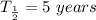 T_{\frac{1}{2}}=5\ years