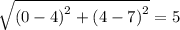 \sqrt{ {(0 - 4)}^{2} +  {(4 - 7)}^{2}   }  = 5